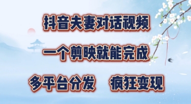 有手就会，抖音夫妻对话视频，一个剪映就能完成，多平台分发，疯狂涨粉-鑫梵淘