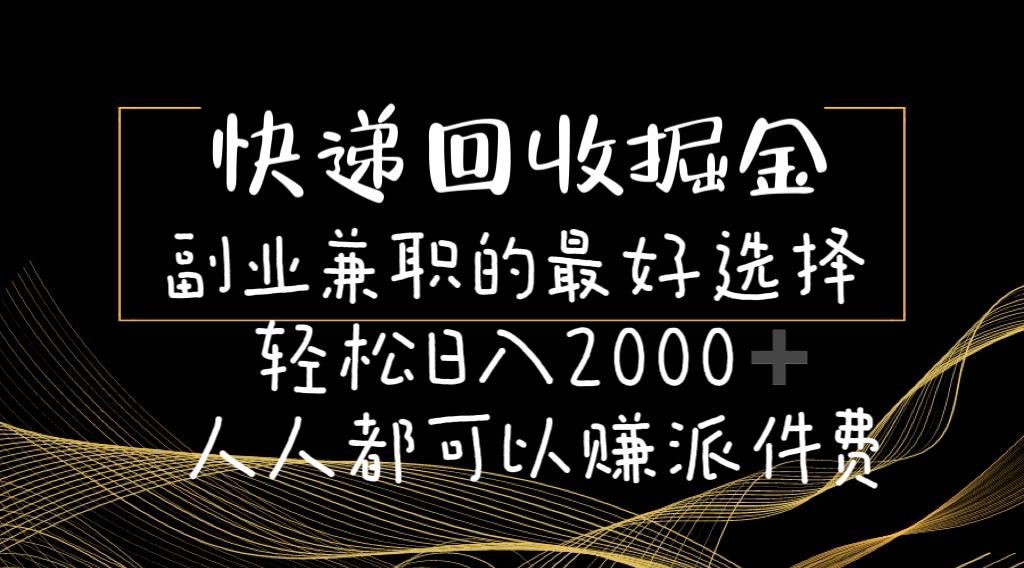 快递回收掘金副业兼职的最好选择轻松日入2000-人人都可以赚派件费-鑫梵淘