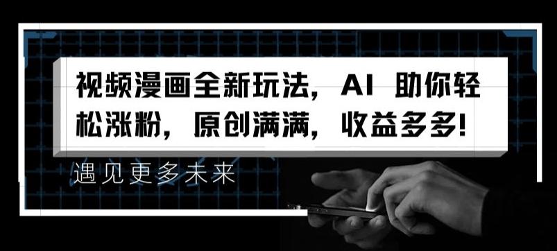 视频漫画全新玩法，AI 助你轻松涨粉，原创满满，收益多多【揭秘】-鑫梵淘