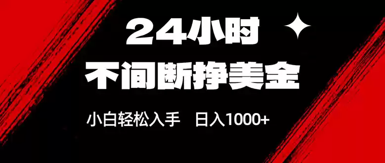 24小时不间断挣美金，小白轻松上手，日入1000+-鑫梵淘