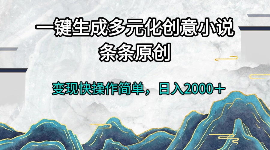 一键生成多元化创意小说条条原创变现快操作简单日入2000＋-鑫梵淘