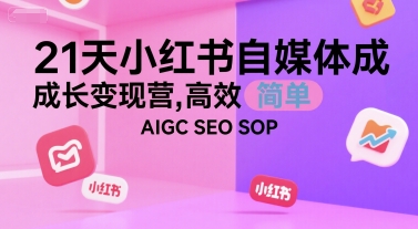 21天小红书自媒体成长变现营，高效 简单 AIGC SEO SOP-鑫梵淘