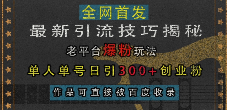最新引流技巧揭秘，老平台爆粉玩法，单人单号日引300+创业粉，作品可直接被百度收录-鑫梵淘