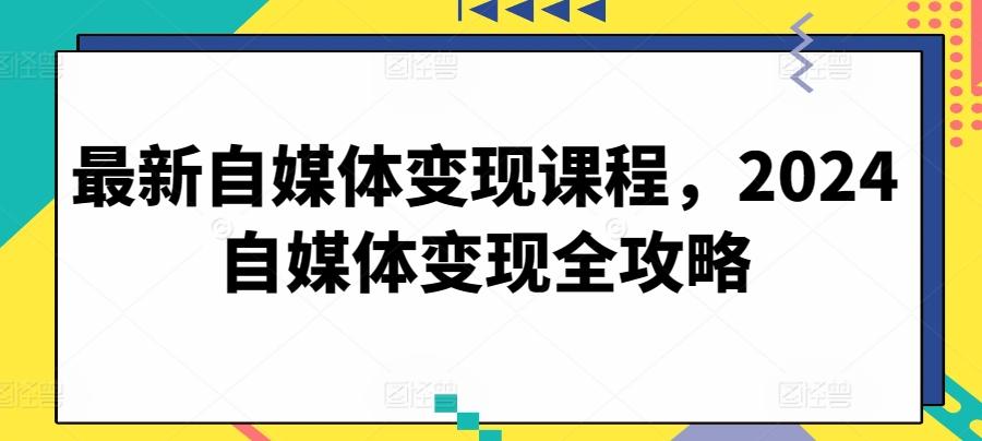 最新自媒体变现课程，2024自媒体变现全攻略-鑫梵淘