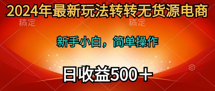 (10003期)2024年最新玩法转转无货源电商，新手小白 简单操作，长期稳定 日收入500＋-鑫梵淘