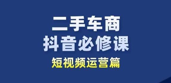 二手车商抖音必修课短视频运营，二手车行业从业者新赛道-鑫梵淘