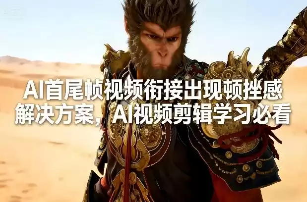 AI首尾帧视频衔接出现顿挫感解决方案，AI视频剪辑学习必看-鑫梵淘