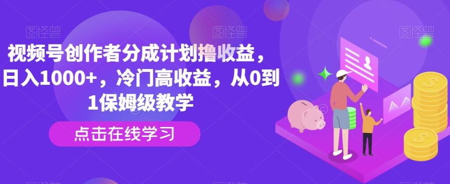 视频号创作者分成计划撸收益，日入1000+，冷门高收益，从0到1保姆级教学-鑫梵淘