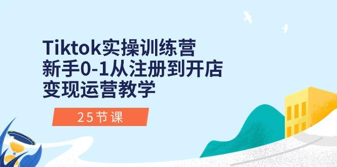 Tiktok实操训练营：新手0-1从注册到开店变现运营教学(25节课-鑫梵淘