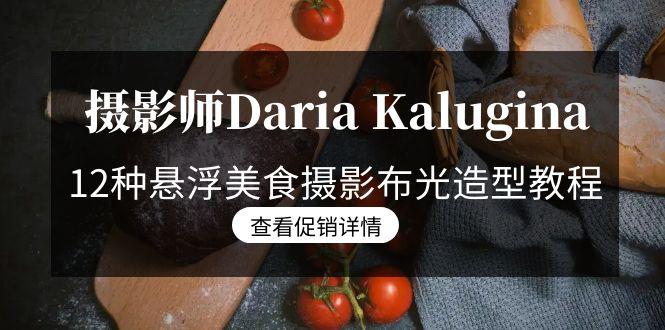 摄影师Daria Kalugina 12种悬浮美食摄影布光造型教程-21节课-中文字幕-鑫梵淘