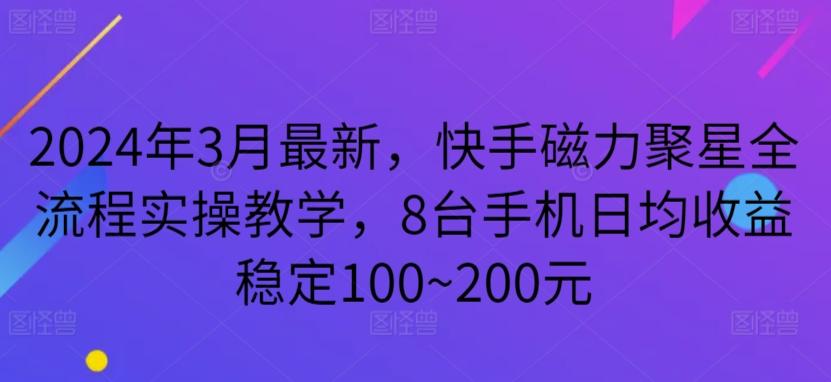 2024年3月最新，快手磁力聚星全流程实操教学，8台手机日均收益稳定100~200元【揭秘】-鑫梵淘