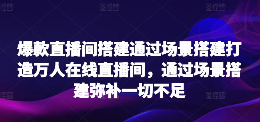 爆款直播间搭建通过场景搭建打造万人在线直播间，通过场景搭建弥补一切不足-鑫梵淘