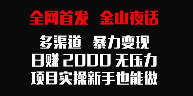 全网首发，金山夜话多渠道暴力变现，日赚2000无压力，项目实操新手也能做-鑫梵淘