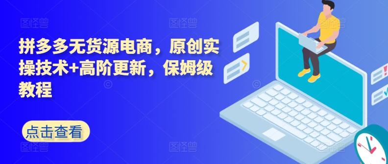 拼多多无货源电商，原创实操技术+高阶更新，保姆级教程-鑫梵淘