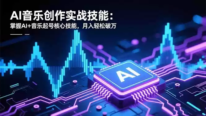 AI音乐创作实战技能：掌握AI+音乐起号核心技能，月入轻松破万-鑫梵淘