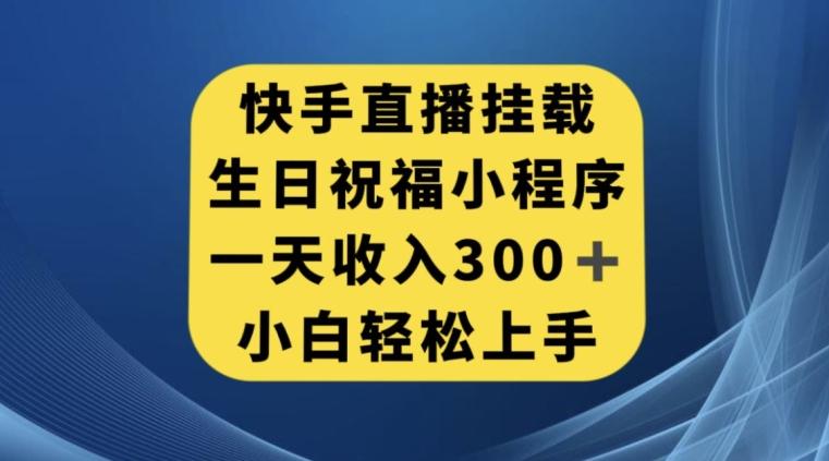 快手挂载生日祝福小程序，一天收入300+，小白轻松上手【揭秘】-鑫梵淘