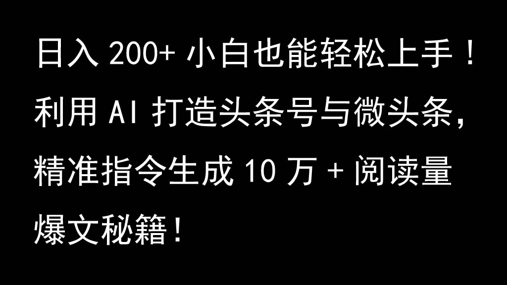 利用AI打造头条号与微头条，精准指令生成10万+阅读量爆文秘籍！日入200+小白也能轻...-鑫梵淘