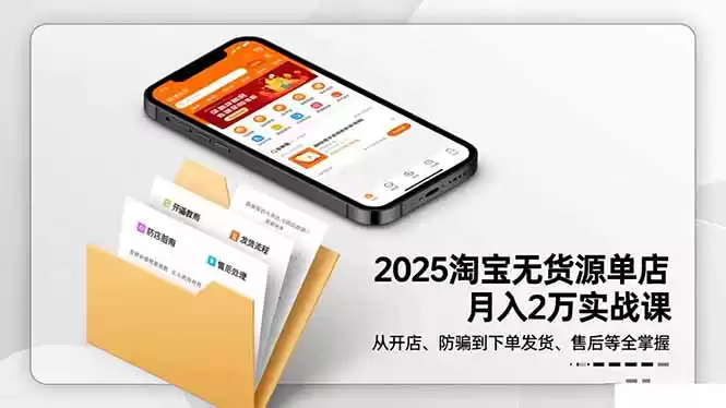 2025淘宝无货源单店月入2万-更11月：从开店、防骗到下单发货、售后全掌握-鑫梵淘