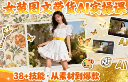 女装图文带货的AI实操课，覆盖38个实用技能，快速提升素材制作效率-鑫梵淘