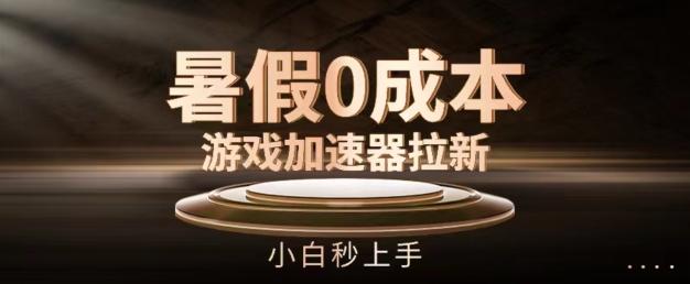 暑假0成本游戏加速器拉新，小白秒上手，无需投资【揭秘】-鑫梵淘