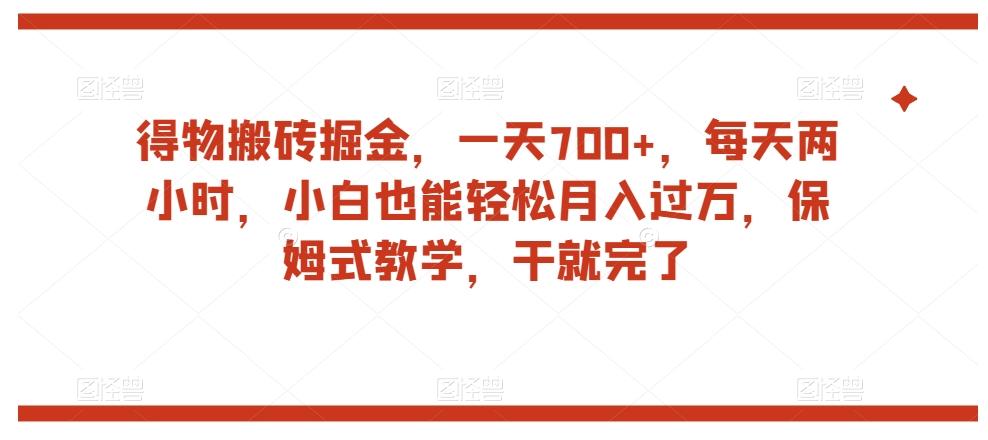 得物搬砖掘金，一天700+，每天两小时，小白也能轻松月入过万，保姆式教学，干就完了-鑫梵淘