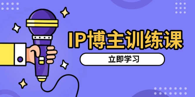 IP博主训练课，定位账号，推荐热门赛道，搭建涨粉架构，拍出更吸粉视频-鑫梵淘