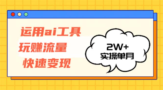 运用AI工具玩赚流量快速变现 实操单月2w+-鑫梵淘