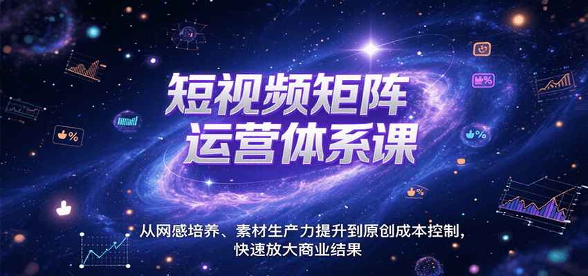 短视频矩阵运营体系课，从网感培养、素材生产力提升到原创成本控制，快速放大商业结果-鑫梵淘