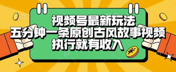 视频号最新玩法，五分钟一条原创古风故事类视频执行就有收入【揭秘】-鑫梵淘