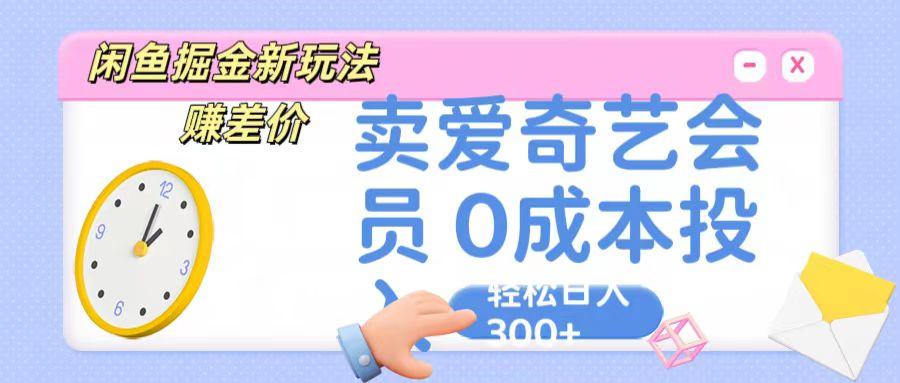 咸鱼掘金新玩法 赚差价 卖爱奇艺会员 0成本投入 轻松日收入300+-鑫梵淘
