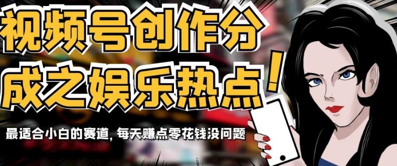 视频号创作分成之娱乐热点，最适合小白的赛道，每天赚点零花钱没问题【揭秘】-鑫梵淘