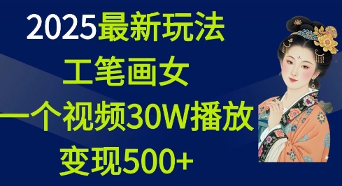 2025最新玩法，工笔画美女，一个视频30万播放变现500+-鑫梵淘
