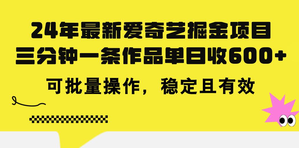 24年 最新爱奇艺掘金项目，三分钟一条作品单日收600+，可批量操作，稳...-鑫梵淘