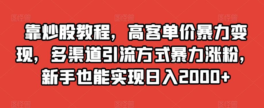 靠炒股教程，高客单价暴力变现，多渠道引流方式暴力涨粉，新手也能实现日入2000+【揭秘】-鑫梵淘