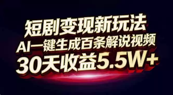 短剧变现新玩法，AI一键生成百条解说视频，30天收益5.5W+-鑫梵淘