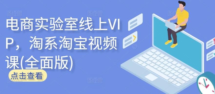 电商实验室线上VIP，淘系淘宝视频课(全面版)-鑫梵淘
