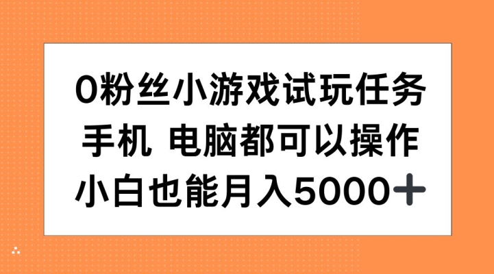 0粉丝小游戏试玩任务，手机电脑都可以操作，小白也能月入5000+【揭秘】-鑫梵淘