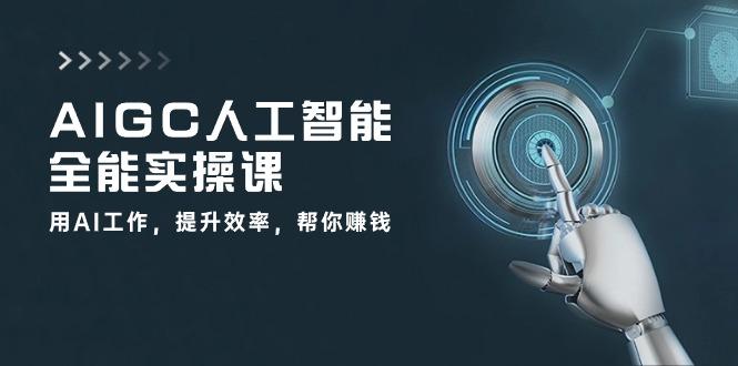 AIGC 人工智能全能实操课：用AI工作，提升效率，帮你赚钱(33节课-鑫梵淘