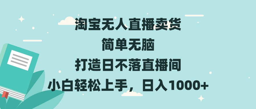 淘宝无人直播卖货 简单无脑 打造日不落直播间 小白轻松上手，日入1000+-鑫梵淘
