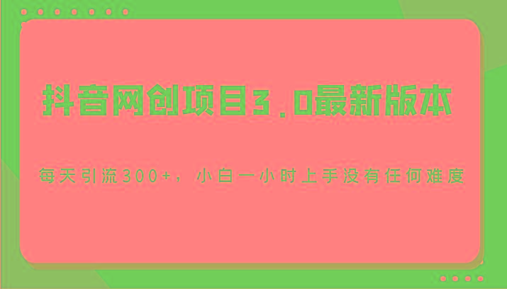 抖音网创项目3.0最新版本，每天引流300+，小白一小时上手没有任何难度-鑫梵淘