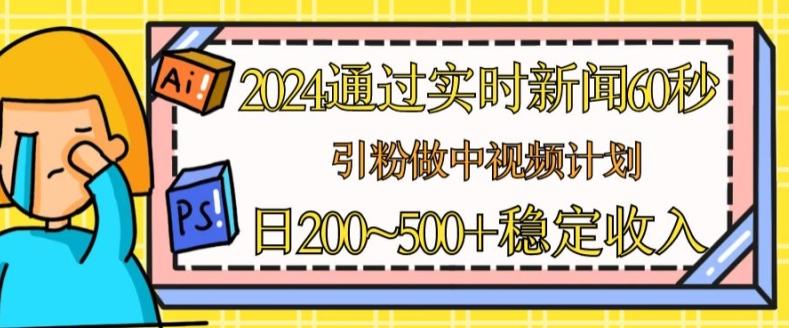 2024通过实时新闻60秒，引粉做中视频计划或者流量主，日几张稳定收入【揭秘】-鑫梵淘