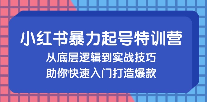 小红书暴力起号训练营，从底层逻辑到实战技巧，助你快速入门打造爆款-鑫梵淘