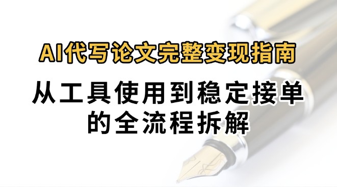 0投入月过万AI代写论文完整变现指南：从工具使用到稳定接单的全流程拆解-鑫梵淘