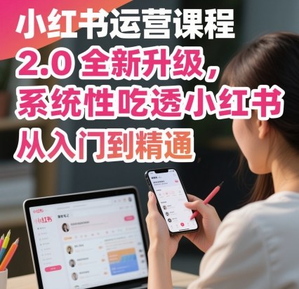 小红书运营课程2.0全新升级，从入门到精通，系统性吃透小红书-鑫梵淘
