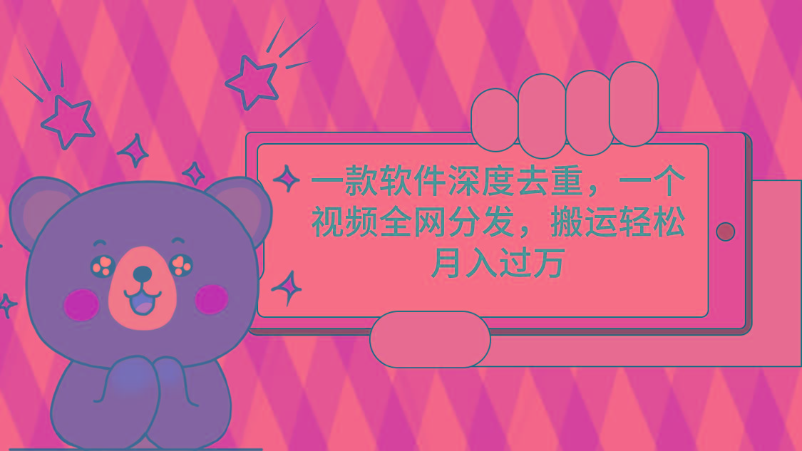 一款软件深度去重，一个视频全网分发，搬运轻松月入过万-鑫梵淘