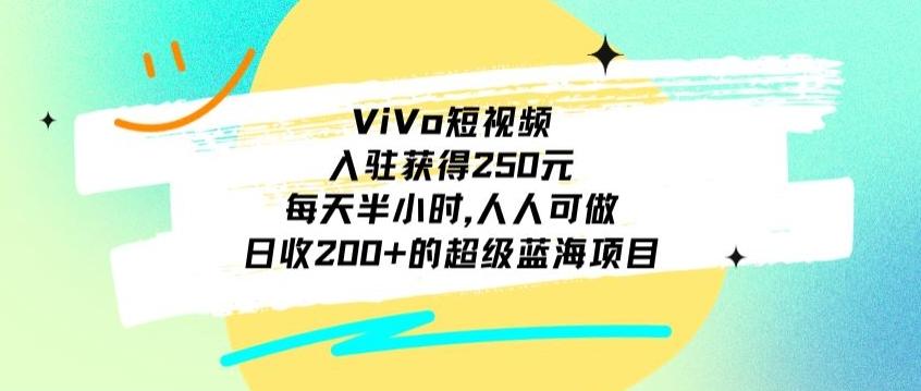 ViVo短视频，入驻获得250元，每天半小时，日收200+的超级蓝海项目，人人可做-鑫梵淘
