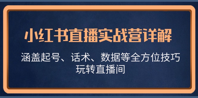 小红书直播实战营详解，涵盖起号、话术、数据等全方位技巧，玩转直播间-鑫梵淘