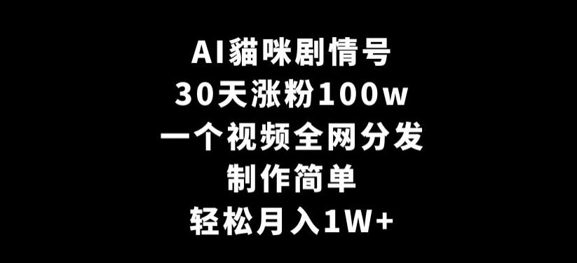 AI貓咪剧情号，30天涨粉100w，制作简单，一个视频全网分发，轻松月入1W+【揭秘】-鑫梵淘