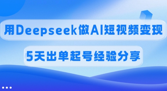 佣金45%，用Deepseek做AI短视频变现，5天出单起号经验分享-鑫梵淘