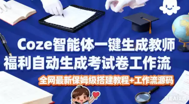 Coze智能体一键生成教师福利自动生成考试试卷工作流，全网最新保姆级搭建教程+工作流源码-鑫梵淘